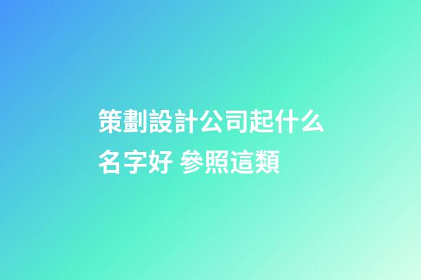 策劃設計公司起什么名字好 參照這類-第1張-公司起名-玄機派